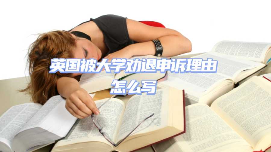英國被大學(xué)勸退申訴理由怎么寫