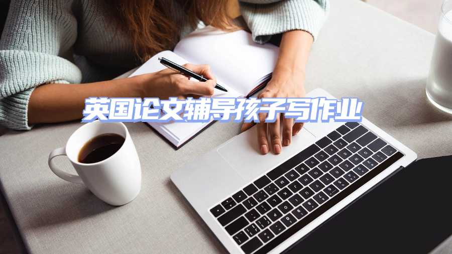 英國(guó)論文輔導(dǎo)孩子寫作業(yè)