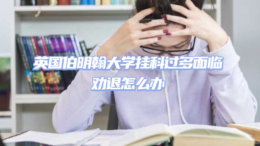 英國伯明翰大學(xué)掛科過多面臨勸退怎么辦