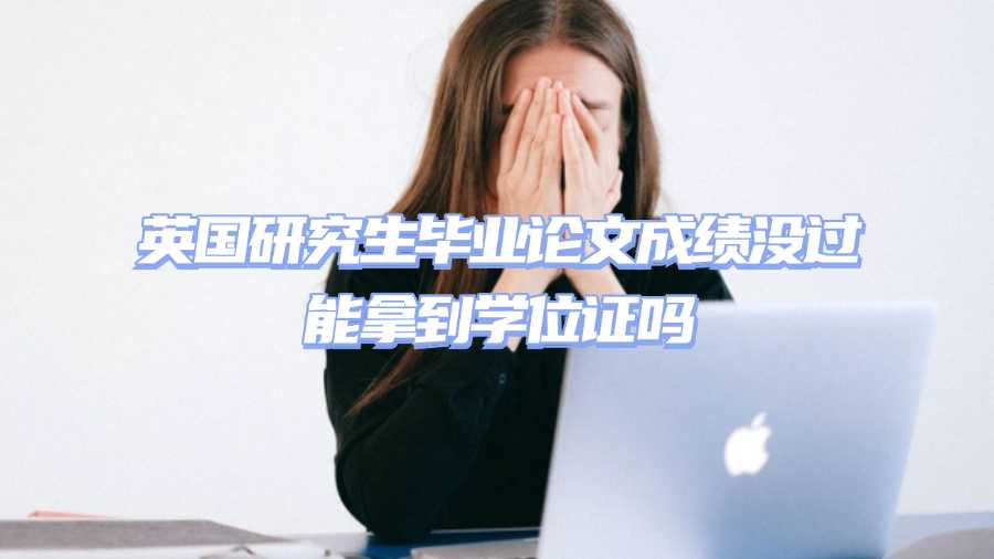 英國(guó)研究生畢業(yè)論文成績(jī)沒過能拿到學(xué)位證嗎