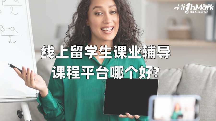 線上留學(xué)生課業(yè)輔導(dǎo)課程平臺(tái)哪個(gè)好?