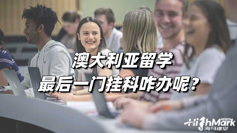 澳大利亞留學(xué)最后一門(mén)掛科咋辦呢?