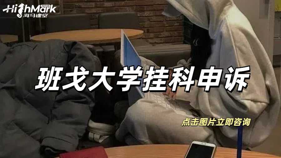 孩子在班戈大學掛科了，別急申訴幫您忙！