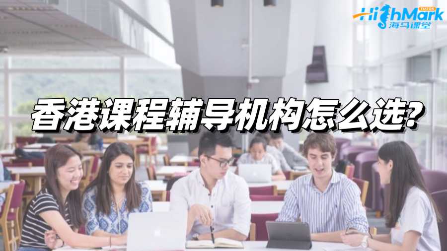 香港課程輔導機構怎么選?有推薦的嗎?