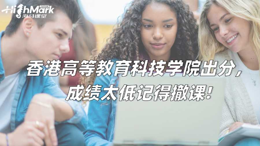 香港高等教育科技學(xué)院出分，成績(jī)太低記得撤課!