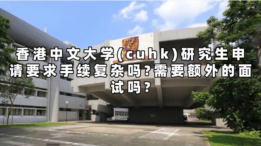 香港中文大學(xué)(cuhk)研究生申請(qǐng)要求手續(xù)復(fù)雜嗎?需要額外的面試嗎?