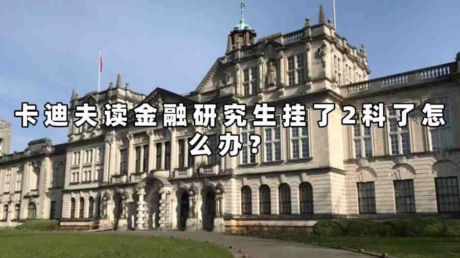 卡迪夫讀金融研究生掛了2科了怎么辦