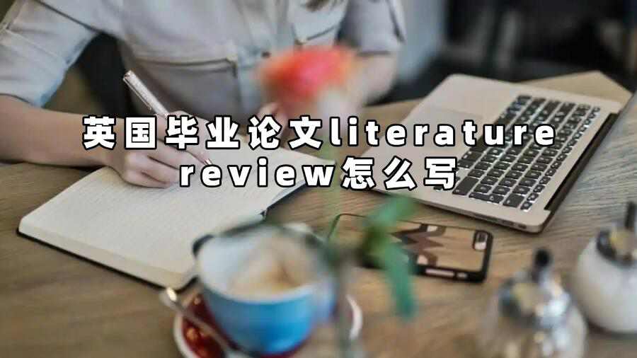 英國(guó)畢業(yè)論文literature review怎么寫