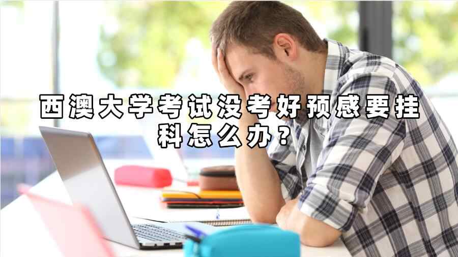 西澳大學(xué)考試沒考好預(yù)感要掛科怎么辦
