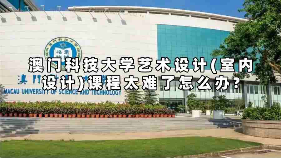 澳門科技大學(xué)藝術(shù)設(shè)計(jì)(室內(nèi)設(shè)計(jì))課程太難了怎么辦?